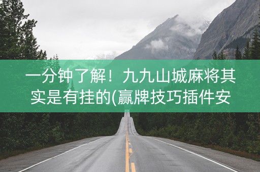 一分钟了解！九九山城麻将其实是有挂的(赢牌技巧插件安装)