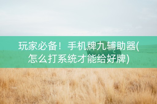 玩家必备！手机牌九辅助器(怎么打系统才能给好牌)