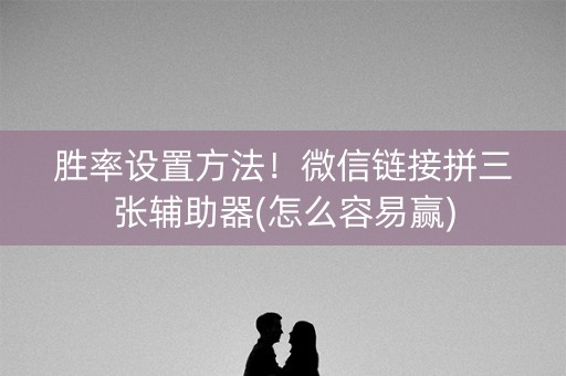 胜率设置方法！微信链接拼三张辅助器(怎么容易赢)