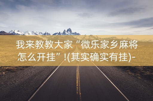 我来教教大家“微乐家乡麻将怎么开挂”!(其实确实有挂)-抖音