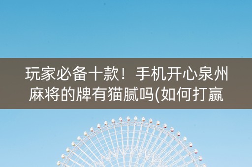玩家必备十款！手机开心泉州麻将的牌有猫腻吗(如何打赢有插件吗)