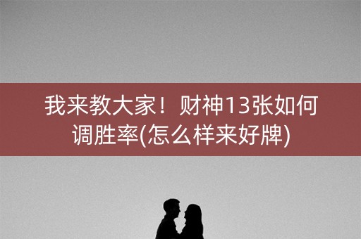 我来教大家！财神13张如何调胜率(怎么样来好牌)