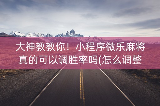 大神教教你！小程序微乐麻将真的可以调胜率吗(怎么调整胜率)