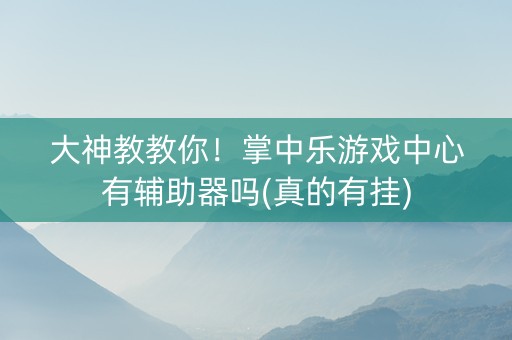 大神教教你！掌中乐游戏中心有辅助器吗(真的有挂)