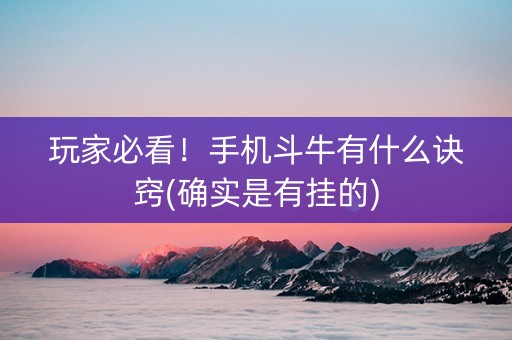 玩家必看！手机斗牛有什么诀窍(确实是有挂的)