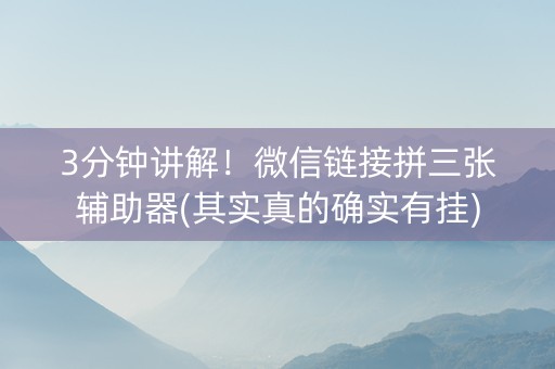 3分钟讲解！微信链接拼三张辅助器(其实真的确实有挂)