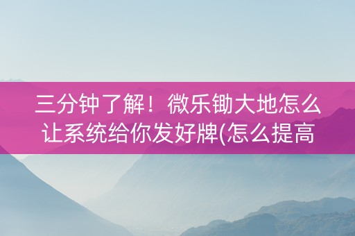 三分钟了解！微乐锄大地怎么让系统给你发好牌(怎么提高胡牌率)