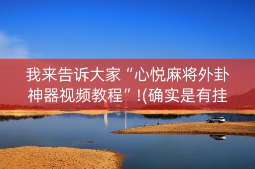 我来告诉大家“心悦麻将外卦神器视频教程”!(确实是有挂)-抖音