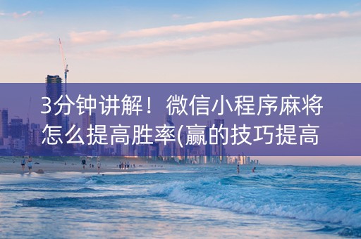 3分钟讲解！微信小程序麻将怎么提高胜率(赢的技巧提高胜率)