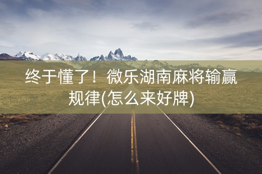 终于懂了！微乐湖南麻将输赢规律(怎么来好牌)