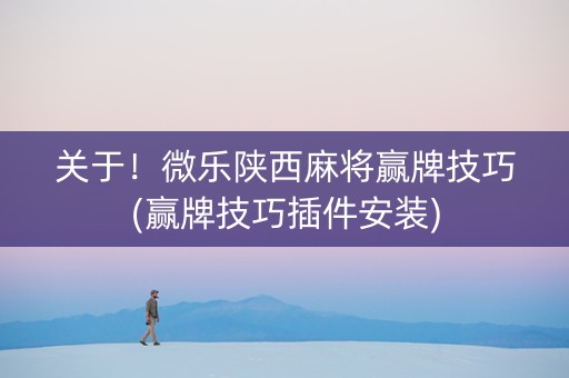 关于！微乐陕西麻将赢牌技巧(赢牌技巧插件安装)