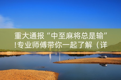 重大通报“中至麻将总是输”!专业师傅带你一起了解（详细教程）-抖音