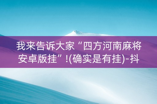 我来告诉大家“四方河南麻将安卓版挂”!(确实是有挂)-抖音