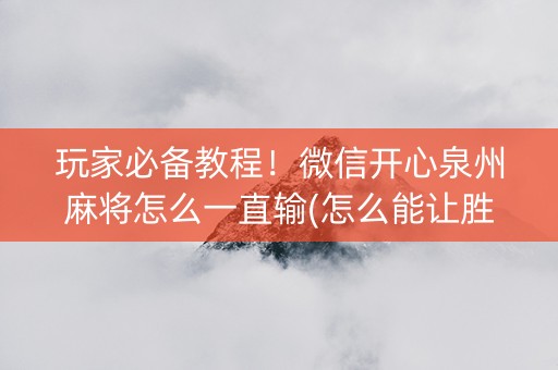玩家必备教程！微信开心泉州麻将怎么一直输(怎么能让胜率高)