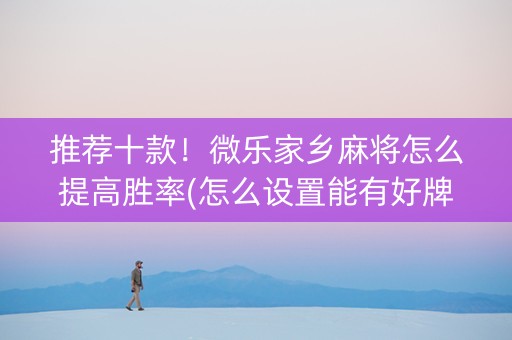 推荐十款！微乐家乡麻将怎么提高胜率(怎么设置能有好牌)