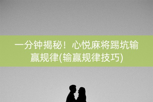 一分钟揭秘！心悦麻将踢坑输赢规律(输赢规律技巧)
