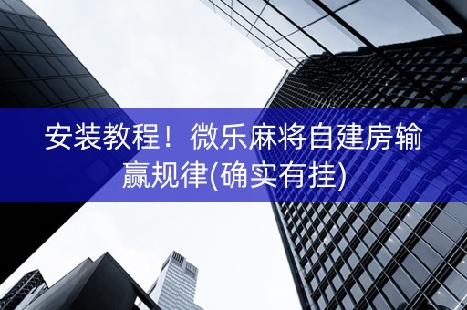 安装教程！微乐麻将自建房输赢规律(确实有挂)