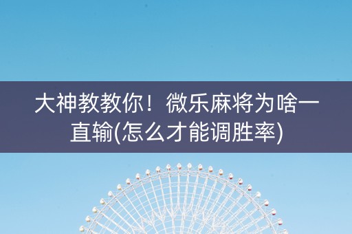 大神教教你！微乐麻将为啥一直输(怎么才能调胜率)