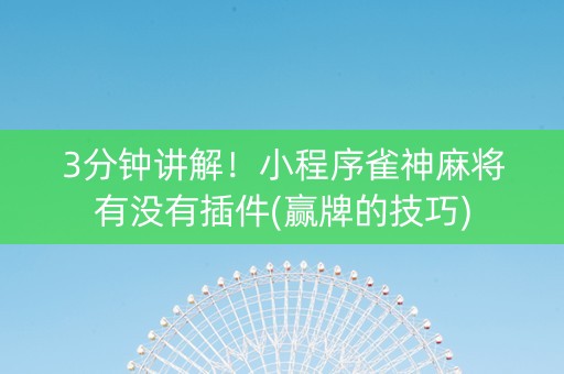 3分钟讲解！小程序雀神麻将有没有插件(赢牌的技巧)