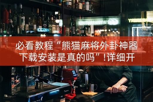 必看教程“熊猫麻将外卦神器下载安装是真的吗”!详细开挂教程-抖音