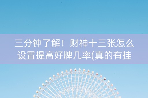 三分钟了解！财神十三张怎么设置提高好牌几率(真的有挂)