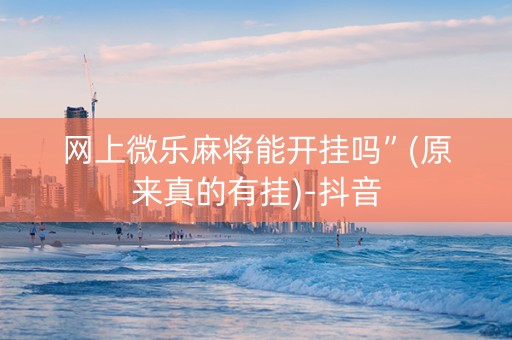 网上微乐麻将能开挂吗”(原来真的有挂)-抖音