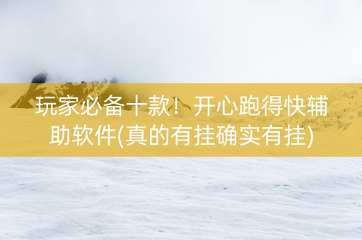 玩家必备十款！开心跑得快辅助软件(真的有挂确实有挂)