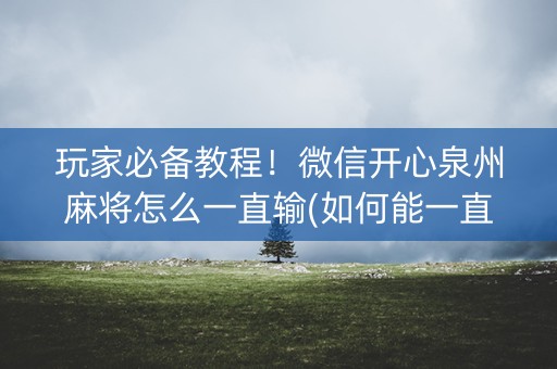 玩家必备教程！微信开心泉州麻将怎么一直输(如何能一直赢)
