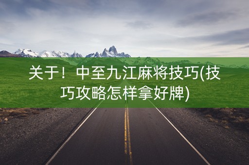 关于！中至九江麻将技巧(技巧攻略怎样拿好牌)