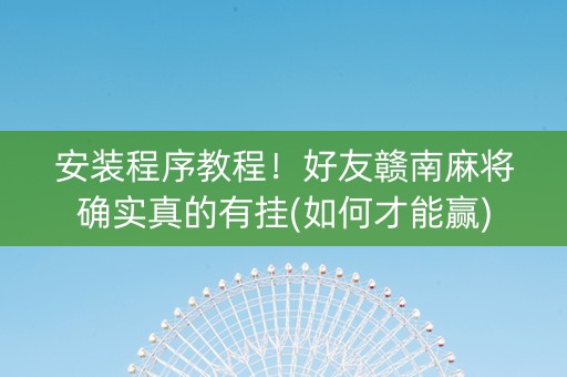 安装程序教程！好友赣南麻将确实真的有挂(如何才能赢)