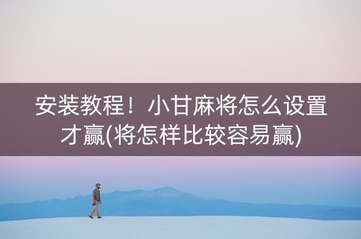 安装教程！小甘麻将怎么设置才赢(将怎样比较容易赢)