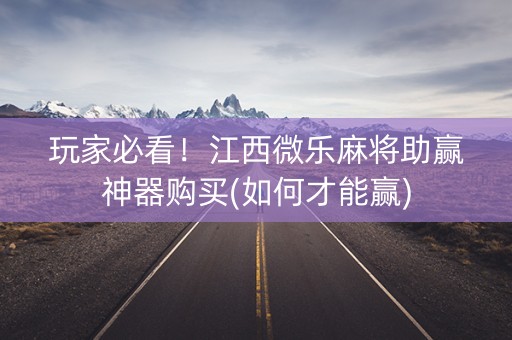 玩家必看！江西微乐麻将助赢神器购买(如何才能赢)
