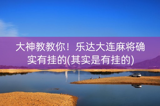 大神教教你！乐达大连麻将确实有挂的(其实是有挂的)