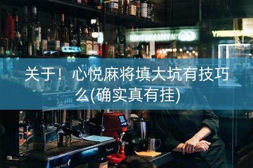 关于！心悦麻将填大坑有技巧么(确实真有挂)