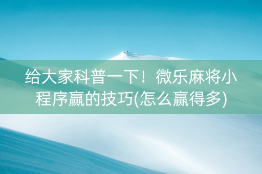 给大家科普一下！微乐麻将小程序赢的技巧(怎么赢得多)