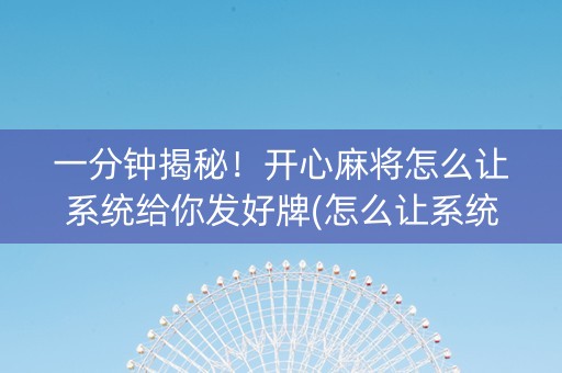 一分钟揭秘！开心麻将怎么让系统给你发好牌(怎么让系统给自己好牌)