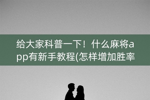 给大家科普一下！什么麻将app有新手教程(怎样增加胜率)