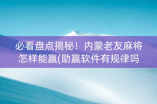 必看盘点揭秘！内蒙老友麻将怎样能赢(助赢软件有规律吗)