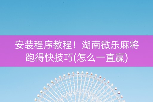 安装程序教程！湖南微乐麻将跑得快技巧(怎么一直赢)
