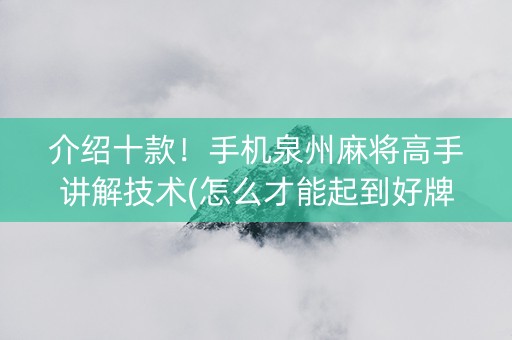 介绍十款！手机泉州麻将高手讲解技术(怎么才能起到好牌)