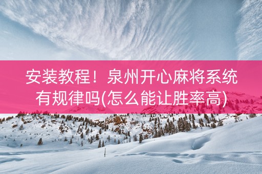 安装教程！泉州开心麻将系统有规律吗(怎么能让胜率高)