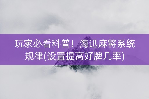 玩家必看科普！海迅麻将系统规律(设置提高好牌几率)