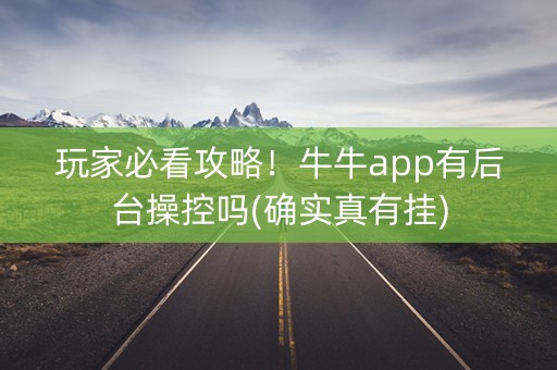 玩家必看攻略！牛牛app有后台操控吗(确实真有挂)