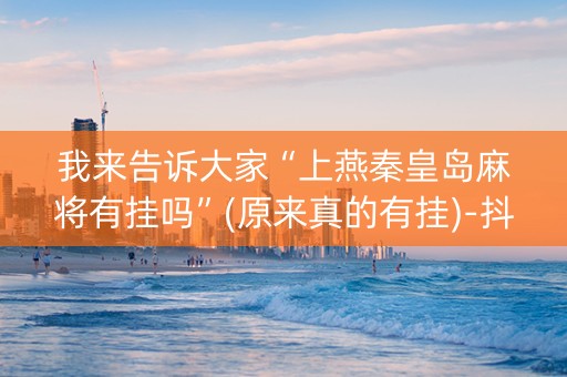 我来告诉大家“上燕秦皇岛麻将有挂吗”(原来真的有挂)-抖音
