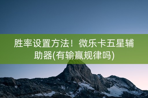 胜率设置方法！微乐卡五星辅助器(有输赢规律吗)