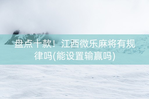 盘点十款！江西微乐麻将有规律吗(能设置输赢吗)