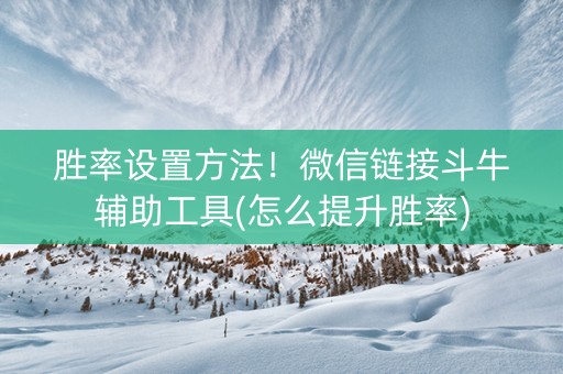 胜率设置方法！微信链接斗牛辅助工具(怎么提升胜率)