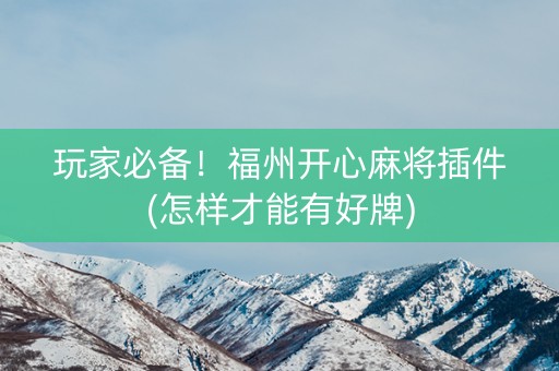 玩家必备！福州开心麻将插件(怎样才能有好牌)
