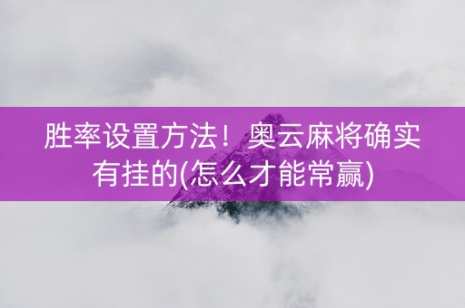 胜率设置方法！奥云麻将确实有挂的(怎么才能常赢)