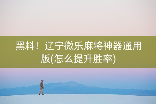 黑料！辽宁微乐麻将神器通用版(怎么提升胜率)